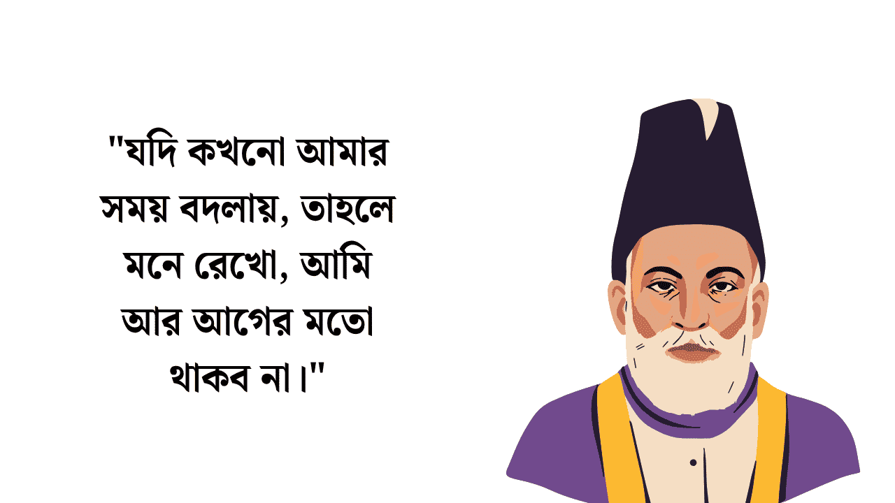 "যদি কখনো আমার সময় বদলায়, তাহলে মনে রেখো, আমি আর আগের মতো থাকব না।"